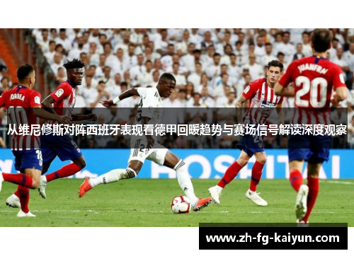 从维尼修斯对阵西班牙表现看德甲回暖趋势与赛场信号解读深度观察
