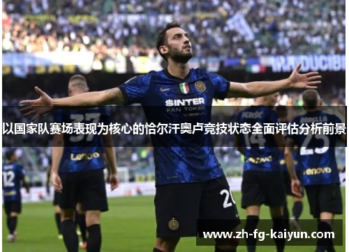 以国家队赛场表现为核心的恰尔汗奥卢竞技状态全面评估分析前景