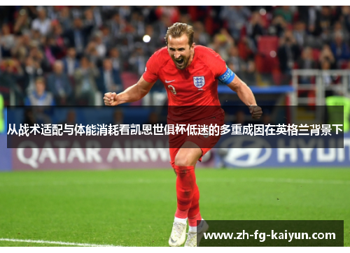从战术适配与体能消耗看凯恩世俱杯低迷的多重成因在英格兰背景下 从战术适配与体能消耗看凯恩世俱杯低迷的多重成因在英格兰背景下