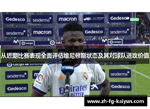 从近期比赛表现全面评估维尼修斯状态及其对球队进攻价值 从近期比赛表现全面评估维尼修斯状态及其对球队进攻价值