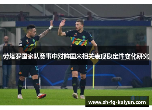 劳塔罗国家队赛事中对阵国米相关表现稳定性变化研究