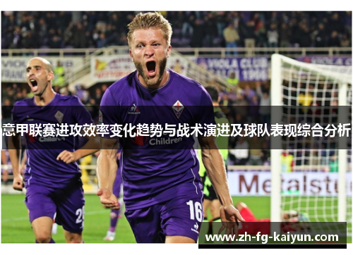 意甲联赛进攻效率变化趋势与战术演进及球队表现综合分析
