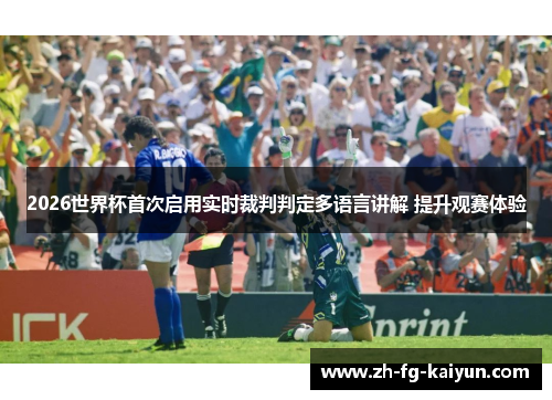 2026世界杯首次启用实时裁判判定多语言讲解 提升观赛体验 2026世界杯首次启用实时裁判判定多语言讲解 提升观赛体验