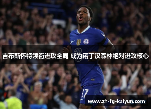 吉布斯怀特领衔进攻全局 成为诺丁汉森林绝对进攻核心 吉布斯怀特领衔进攻全局 成为诺丁汉森林绝对进攻核心