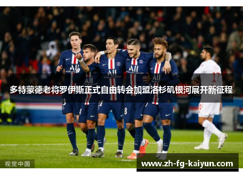 多特蒙德老将罗伊斯正式自由转会加盟洛杉矶银河展开新征程