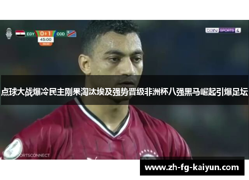 点球大战爆冷民主刚果淘汰埃及强势晋级非洲杯八强黑马崛起引爆足坛