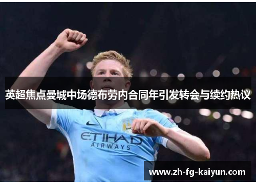 英超焦点曼城中场德布劳内合同年引发转会与续约热议