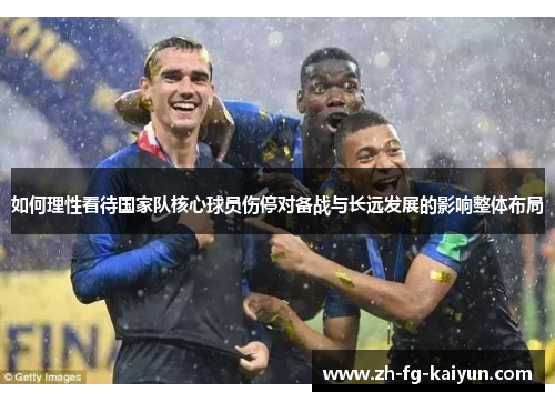 如何理性看待国家队核心球员伤停对备战与长远发展的影响整体布局 如何理性看待国家队核心球员伤停对备战与长远发展的影响整体布局