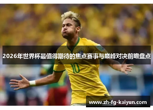 2026年世界杯最值得期待的焦点赛事与巅峰对决前瞻盘点 2026年世界杯最值得期待的焦点赛事与巅峰对决前瞻盘点