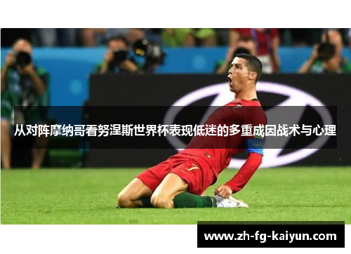 从对阵摩纳哥看努涅斯世界杯表现低迷的多重成因战术与心理 从对阵摩纳哥看努涅斯世界杯表现低迷的多重成因战术与心理