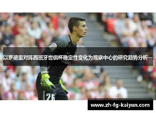 以罗德里对阵西班牙世俱杯稳定性变化为观察中心的研究趋势分析一 以罗德里对阵西班牙世俱杯稳定性变化为观察中心的研究趋势分析一