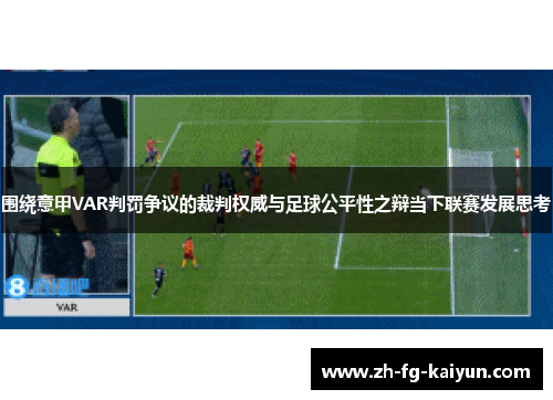 围绕意甲VAR判罚争议的裁判权威与足球公平性之辩当下联赛发展思考 围绕意甲VAR判罚争议的裁判权威与足球公平性之辩当下联赛发展思考
