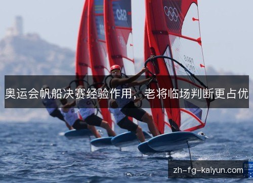 奥运会帆船决赛经验作用,老将临场判断更占优 奥运会帆船决赛经验作用,老将临场判断更占优