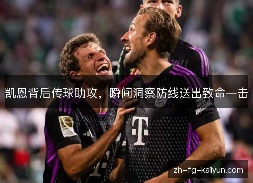 凯恩背后传球助攻,瞬间洞察防线送出致命一击 凯恩背后传球助攻,瞬间洞察防线送出致命一击