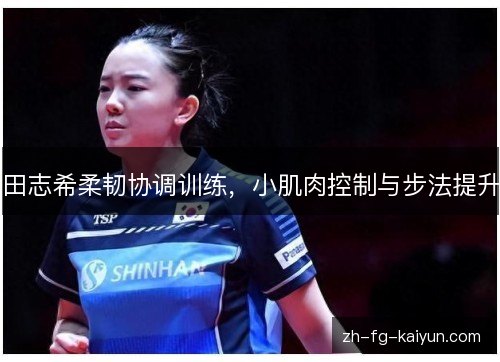 田志希柔韧协调训练,小肌肉控制与步法提升 田志希柔韧协调训练,小肌肉控制与步法提升