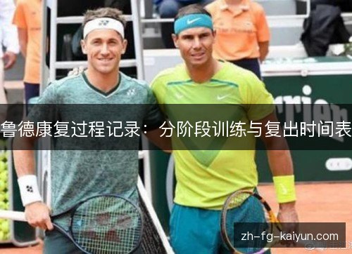 鲁德康复过程记录:分阶段训练与复出时间表 鲁德康复过程记录:分阶段训练与复出时间表