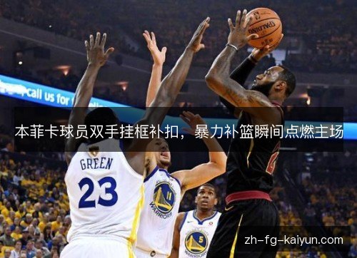 本菲卡球员双手挂框补扣，暴力补篮瞬间点燃主场