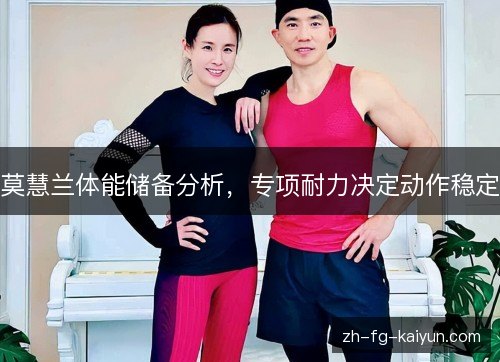 莫慧兰体能储备分析,专项耐力决定动作稳定 莫慧兰体能储备分析,专项耐力决定动作稳定